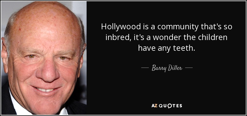 Hollywood is a community that's so inbred, it's a wonder the children have any teeth. - Barry Diller