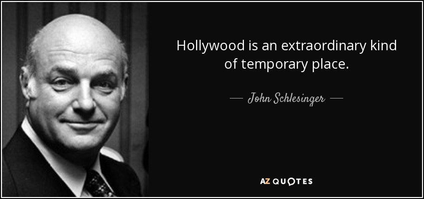 Hollywood is an extraordinary kind of temporary place. - John Schlesinger