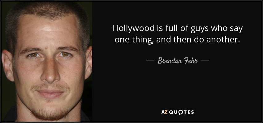 Hollywood is full of guys who say one thing, and then do another. - Brendan Fehr