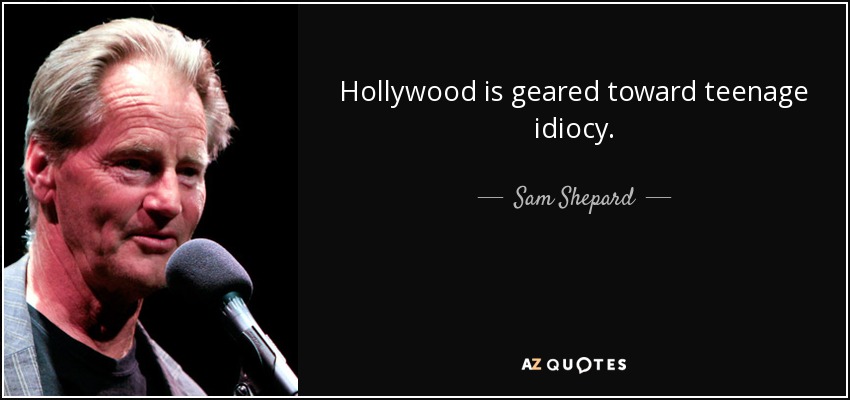 Hollywood is geared toward teenage idiocy. - Sam Shepard