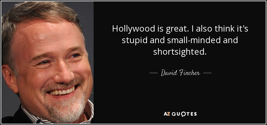 Hollywood is great. I also think it's stupid and small-minded and shortsighted. - David Fincher
