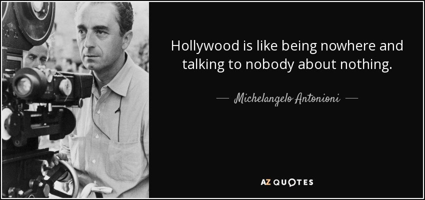 Hollywood is like being nowhere and talking to nobody about nothing. - Michelangelo Antonioni