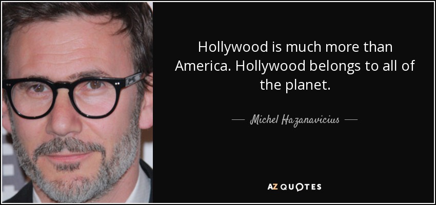 Hollywood is much more than America. Hollywood belongs to all of the planet. - Michel Hazanavicius