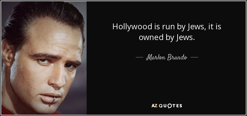 Hollywood is run by Jews, it is owned by Jews. - Marlon Brando