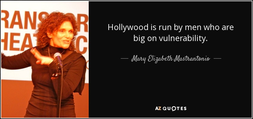 Hollywood is run by men who are big on vulnerability. - Mary Elizabeth Mastrantonio