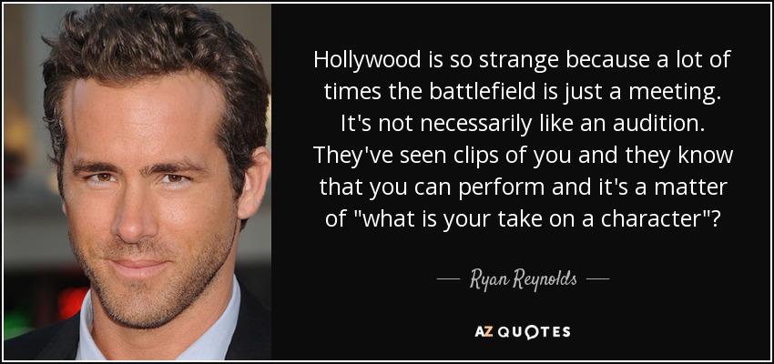 Hollywood is so strange because a lot of times the battlefield is just a meeting. It's not necessarily like an audition. They've seen clips of you and they know that you can perform and it's a matter of 