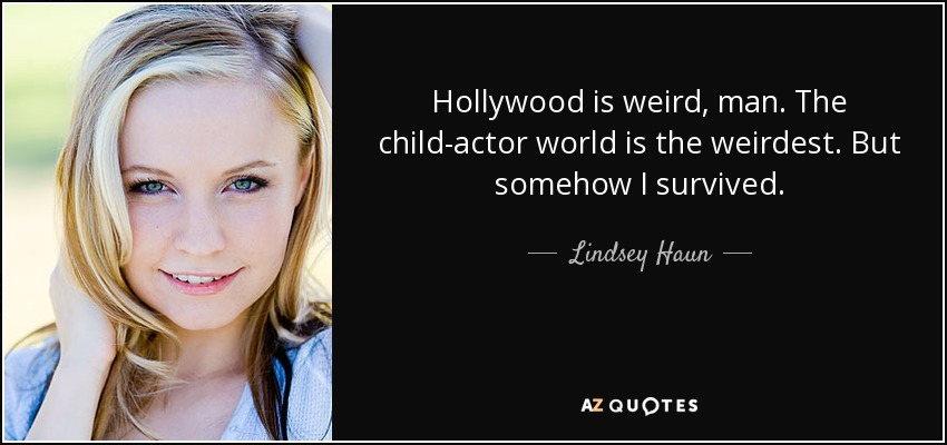 Hollywood is weird, man. The child-actor world is the weirdest. But somehow I survived. - Lindsey Haun