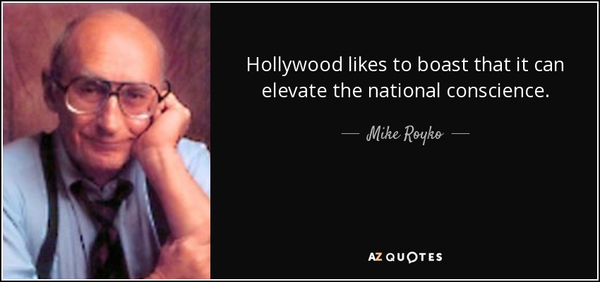Hollywood likes to boast that it can elevate the national conscience. - Mike Royko
