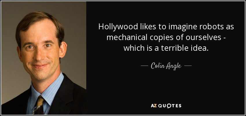 Hollywood likes to imagine robots as mechanical copies of ourselves - which is a terrible idea. - Colin Angle