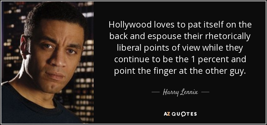 Hollywood loves to pat itself on the back and espouse their rhetorically liberal points of view while they continue to be the 1 percent and point the finger at the other guy. - Harry Lennix