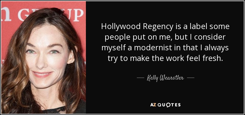 Hollywood Regency is a label some people put on me, but I consider myself a modernist in that I always try to make the work feel fresh. - Kelly Wearstler