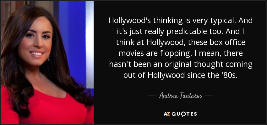 Hollywood's thinking is very typical. And it's just really predictable too. And I think at Hollywood, these box office movies are flopping. I mean, there hasn't been an original thought coming out of Hollywood since the '80s. - Andrea Tantaros