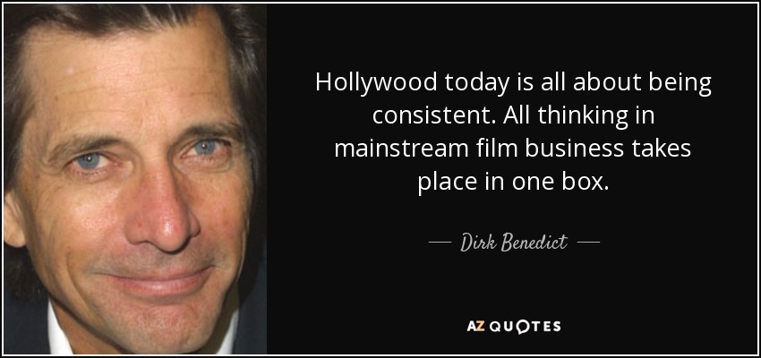 Hollywood today is all about being consistent. All thinking in mainstream film business takes place in one box. - Dirk Benedict