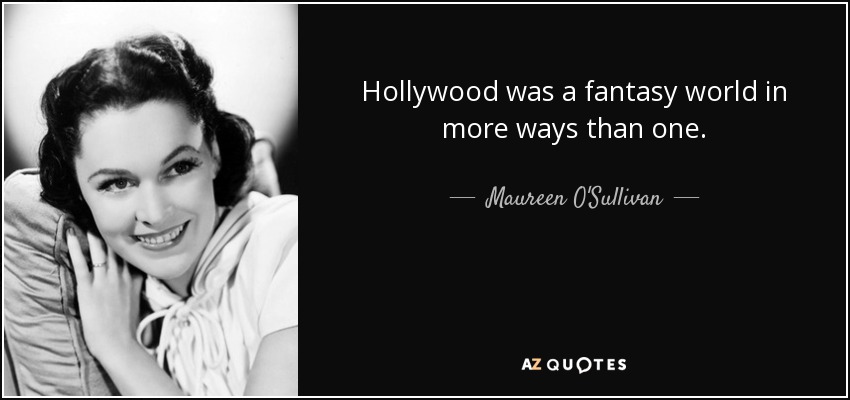 Hollywood was a fantasy world in more ways than one. - Maureen O'Sullivan