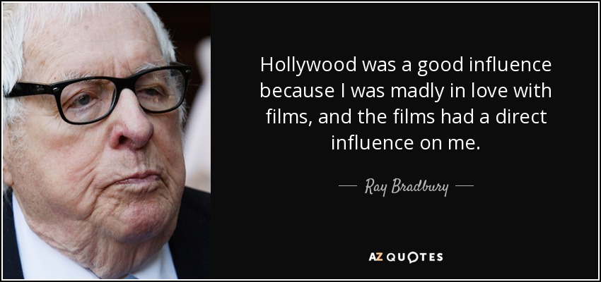 Hollywood was a good influence because I was madly in love with films, and the films had a direct influence on me. - Ray Bradbury
