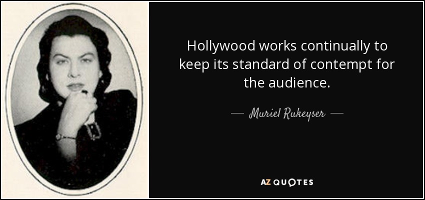 Hollywood works continually to keep its standard of contempt for the audience. - Muriel Rukeyser
