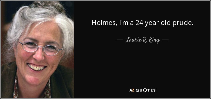 Holmes, I'm a 24 year old prude. - Laurie R. King