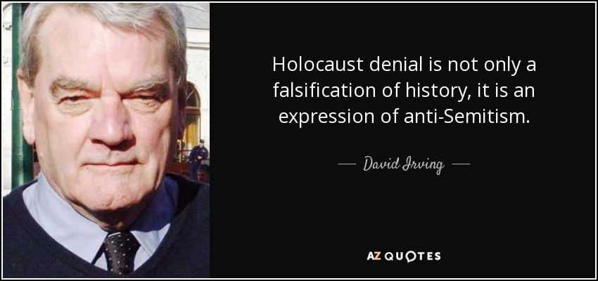 Holocaust denial is not only a falsification of history, it is an expression of anti-Semitism. - David Irving