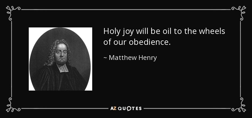 Holy joy will be oil to the wheels of our obedience. - Matthew Henry