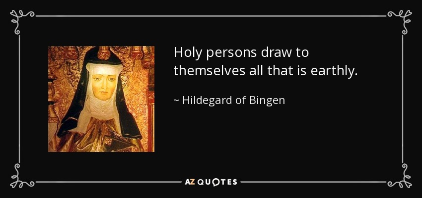 Holy persons draw to themselves all that is earthly. - Hildegard of Bingen