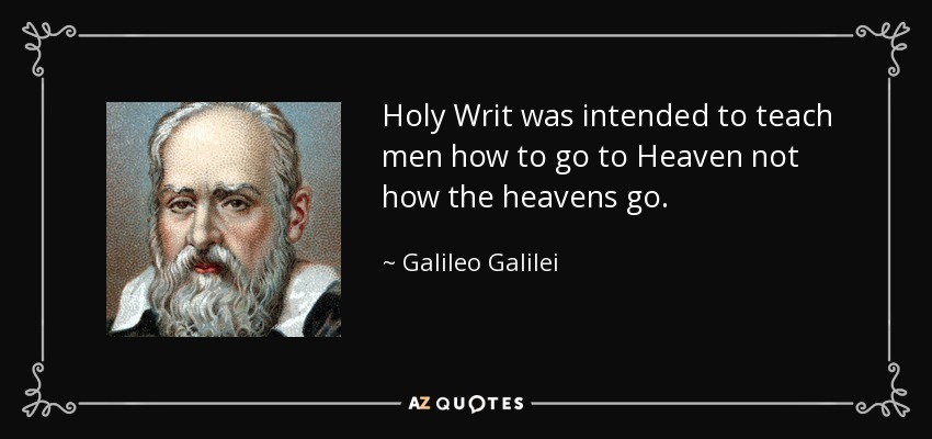 Holy Writ was intended to teach men how to go to Heaven not how the heavens go. - Galileo Galilei