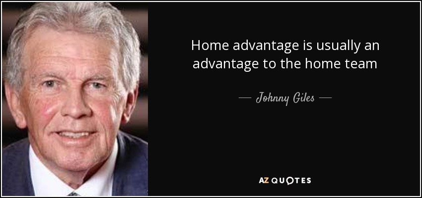 Home advantage is usually an advantage to the home team - Johnny Giles