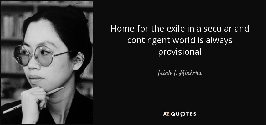 Home for the exile in a secular and contingent world is always provisional - Trinh T. Minh-ha