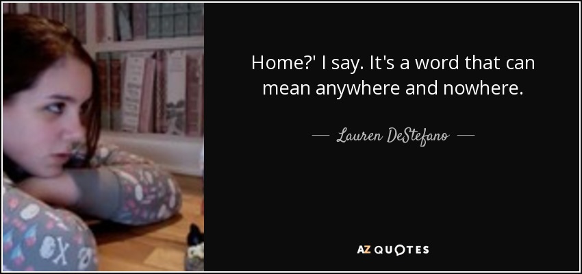 Home?' I say. It's a word that can mean anywhere and nowhere. - Lauren DeStefano