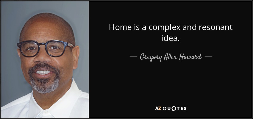 Home is a complex and resonant idea. - Gregory Allen Howard