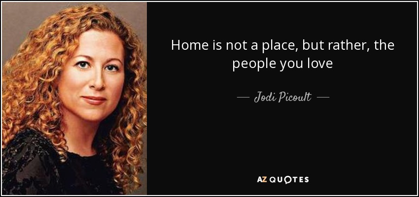 Home is not a place, but rather, the people you love - Jodi Picoult