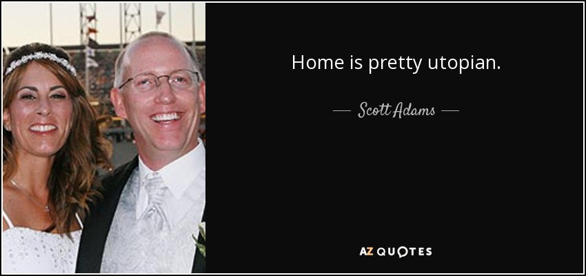 Home is pretty utopian. - Scott Adams
