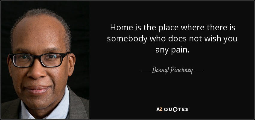 Home is the place where there is somebody who does not wish you any pain. - Darryl Pinckney