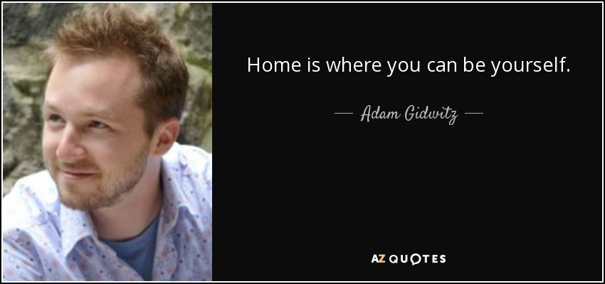 Home is where you can be yourself. - Adam Gidwitz