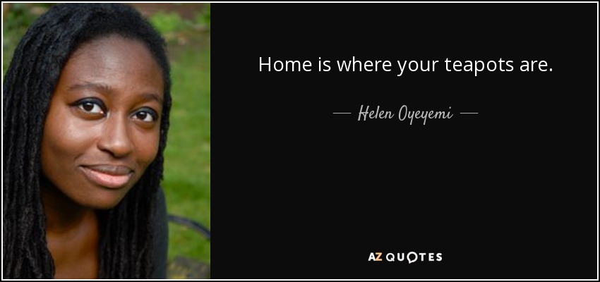 Home is where your teapots are. - Helen Oyeyemi