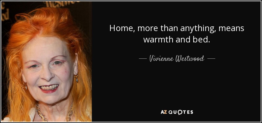 Home, more than anything, means warmth and bed. - Vivienne Westwood