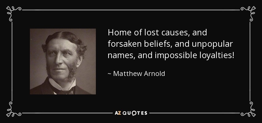 Home of lost causes, and forsaken beliefs, and unpopular names, and impossible loyalties! - Matthew Arnold