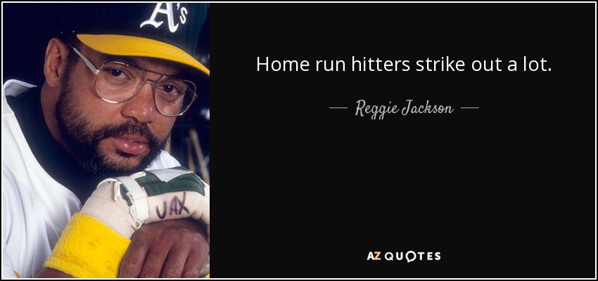 Home run hitters strike out a lot. - Reggie Jackson
