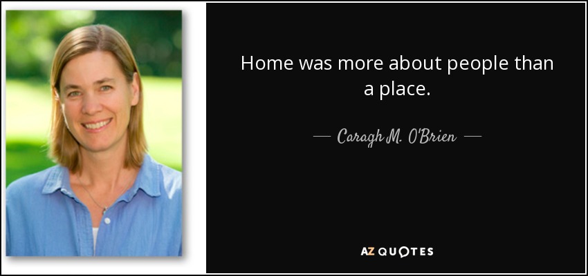 Home was more about people than a place. - Caragh M. O'Brien