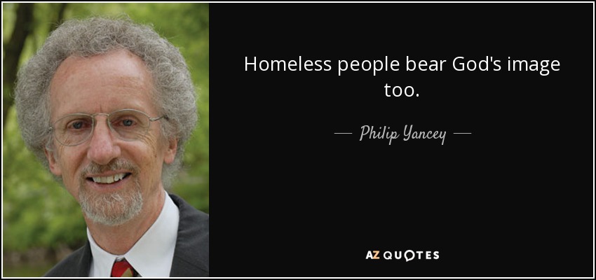 Homeless people bear God's image too. - Philip Yancey