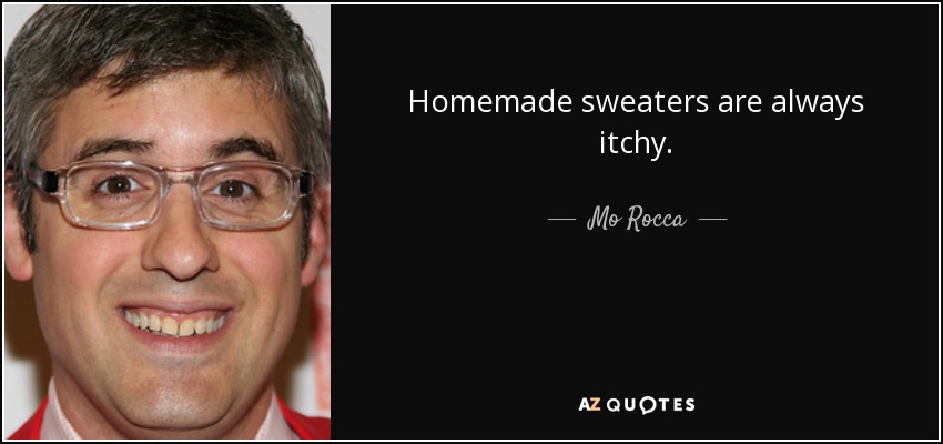 Homemade sweaters are always itchy. - Mo Rocca
