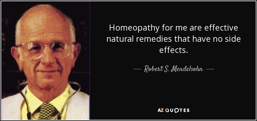 Homeopathy for me are effective natural remedies that have no side effects. - Robert S. Mendelsohn