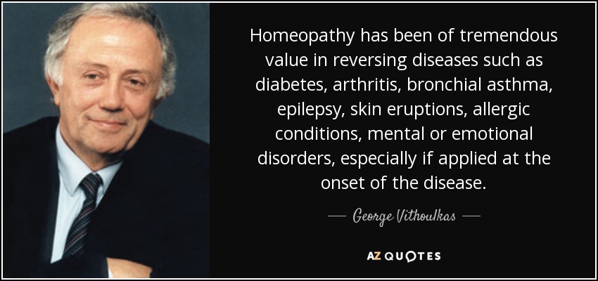 Homeopathy has been of tremendous value in reversing diseases such as diabetes, arthritis, bronchial asthma, epilepsy, skin eruptions, allergic conditions, mental or emotional disorders, especially if applied at the onset of the disease. - George Vithoulkas
