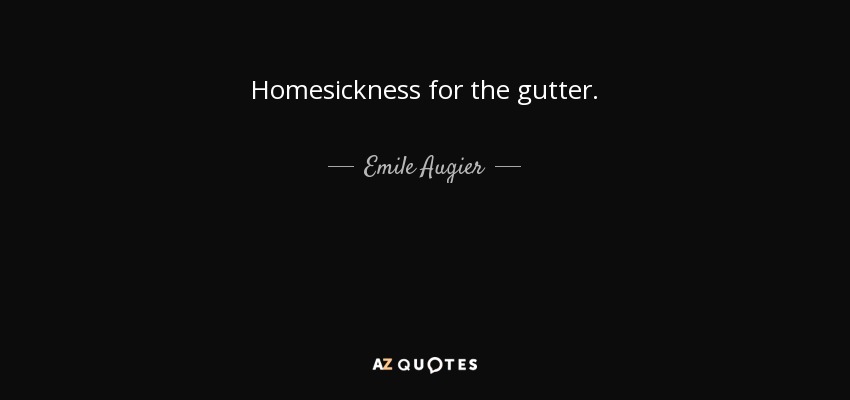 Homesickness for the gutter. - Emile Augier