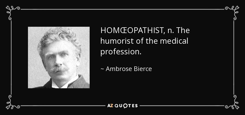 HOMŒOPATHIST, n. The humorist of the medical profession. - Ambrose Bierce