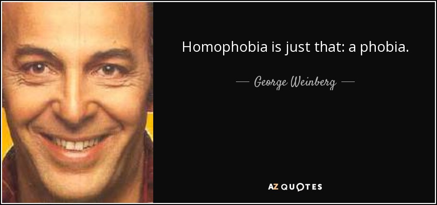 Homophobia is just that: a phobia. - George Weinberg