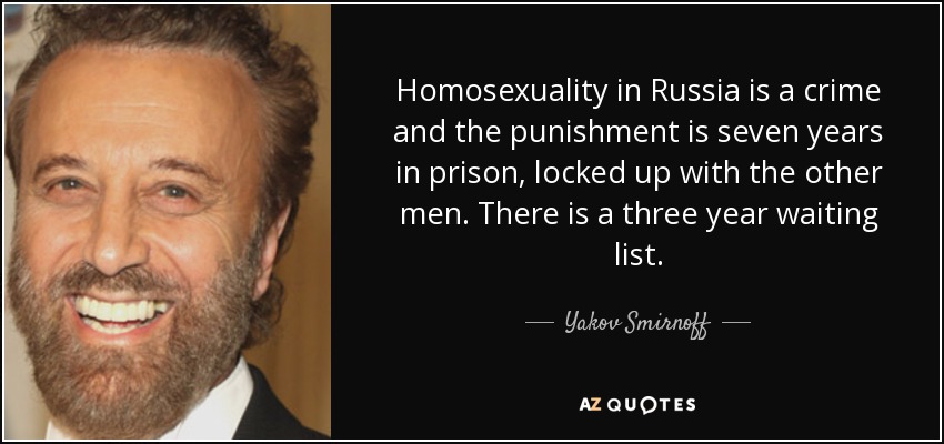 Homosexuality in Russia is a crime and the punishment is seven years in prison, locked up with the other men. There is a three year waiting list. - Yakov Smirnoff