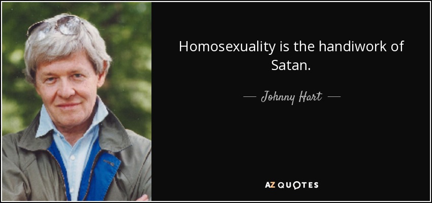 Homosexuality is the handiwork of Satan. - Johnny Hart