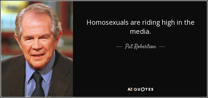 Homosexuals are riding high in the media. - Pat Robertson