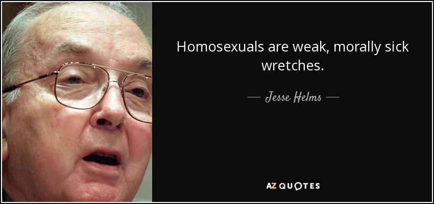 Homosexuals are weak, morally sick wretches. - Jesse Helms
