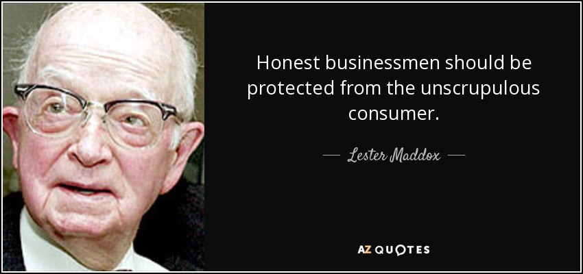 Honest businessmen should be protected from the unscrupulous consumer. - Lester Maddox